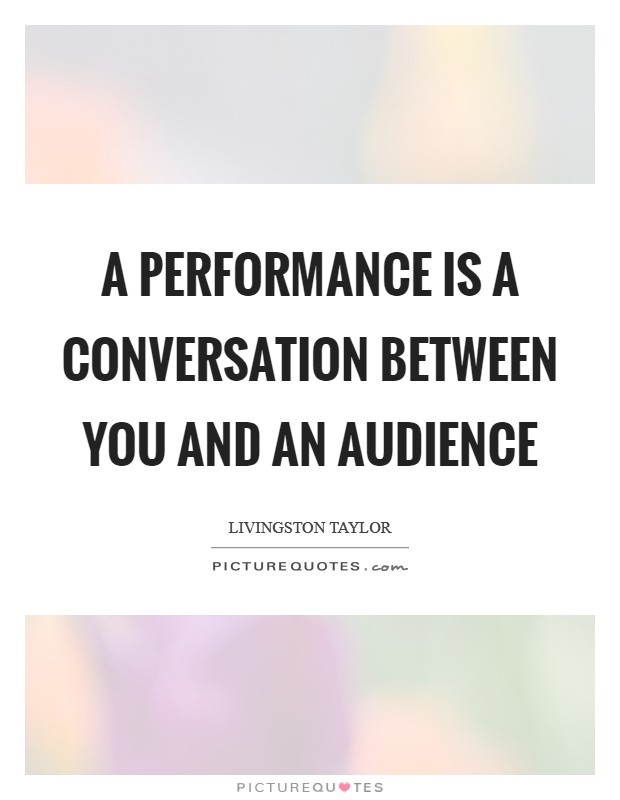 A performance is a conversation between you and an audience Picture Quote #1