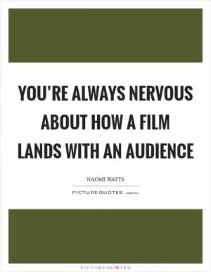 You’re always nervous about how a film lands with an audience Picture Quote #1