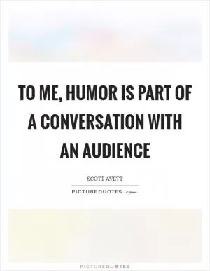 To me, humor is part of a conversation with an audience Picture Quote #1