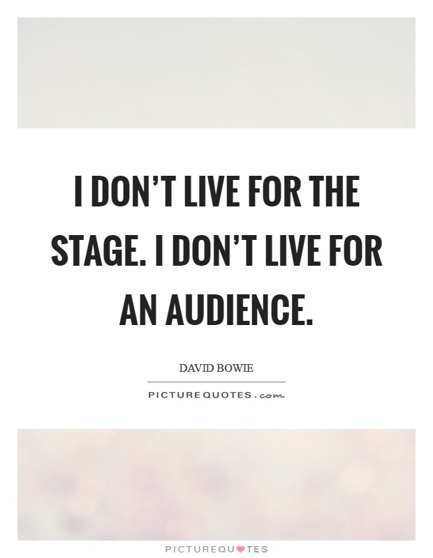 I don't live for the stage. I don't live for an audience. Picture Quote #1