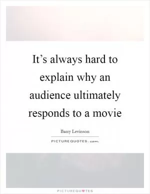It’s always hard to explain why an audience ultimately responds to a movie Picture Quote #1