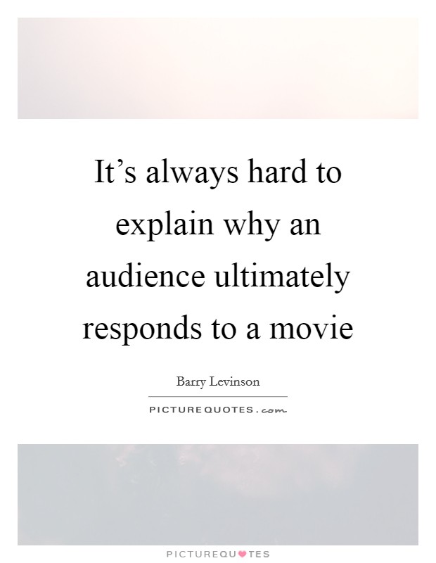 It's always hard to explain why an audience ultimately responds to a movie Picture Quote #1