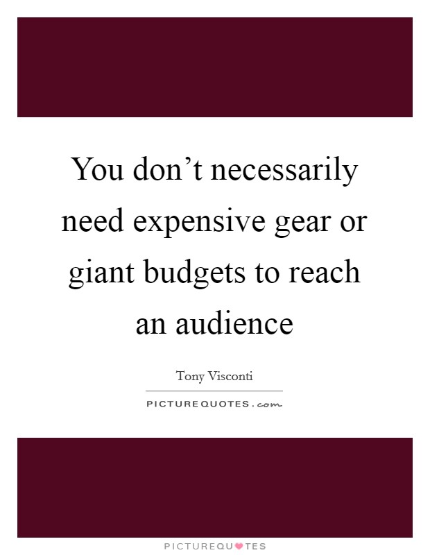 You don't necessarily need expensive gear or giant budgets to reach an audience Picture Quote #1