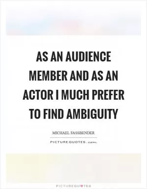 As an audience member and as an actor I much prefer to find ambiguity Picture Quote #1