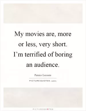 My movies are, more or less, very short. I’m terrified of boring an audience Picture Quote #1