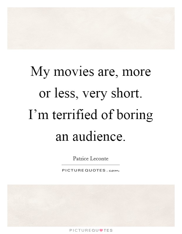 My movies are, more or less, very short. I'm terrified of boring an audience. Picture Quote #1