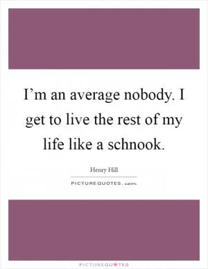 I’m an average nobody. I get to live the rest of my life like a schnook Picture Quote #1