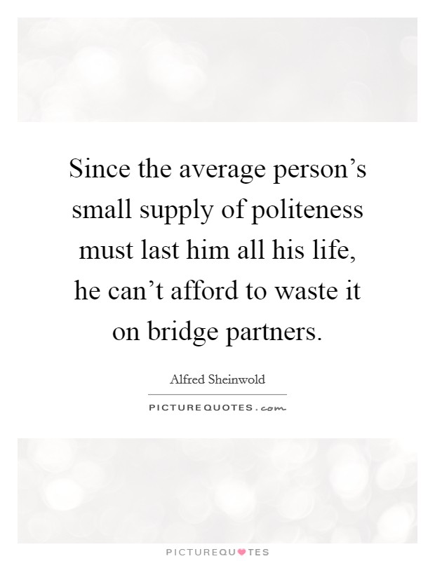 Since the average person's small supply of politeness must last him all his life, he can't afford to waste it on bridge partners. Picture Quote #1