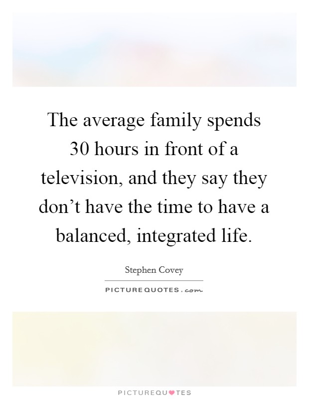 The average family spends 30 hours in front of a television, and they say they don't have the time to have a balanced, integrated life. Picture Quote #1