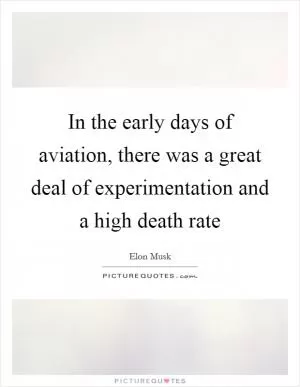 In the early days of aviation, there was a great deal of experimentation and a high death rate Picture Quote #1