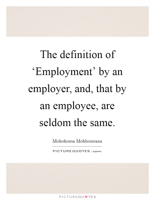 The definition of ‘Employment' by an employer, and, that by an employee, are seldom the same. Picture Quote #1