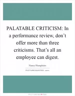 PALATABLE CRITICISM: In a performance review, don’t offer more than three criticisms. That’s all an employee can digest Picture Quote #1