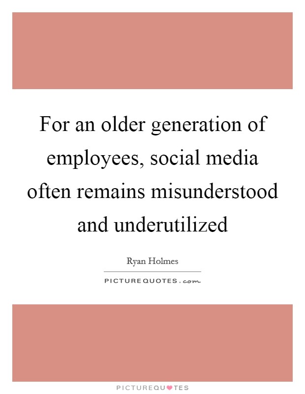 For an older generation of employees, social media often remains misunderstood and underutilized Picture Quote #1