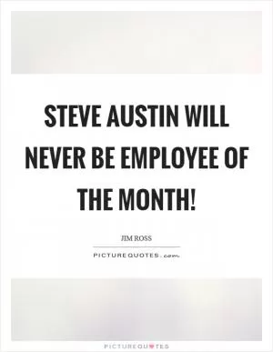 Steve Austin will never be employee of the month! Picture Quote #1