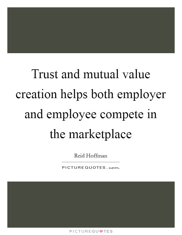 Trust and mutual value creation helps both employer and employee compete in the marketplace Picture Quote #1