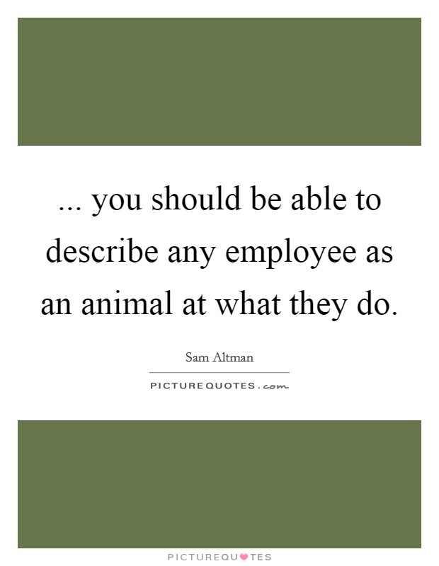 ... you should be able to describe any employee as an animal at what they do. Picture Quote #1