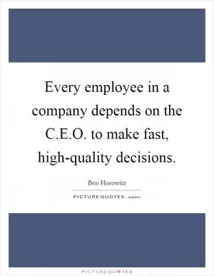 Every employee in a company depends on the C.E.O. to make fast, high-quality decisions Picture Quote #1