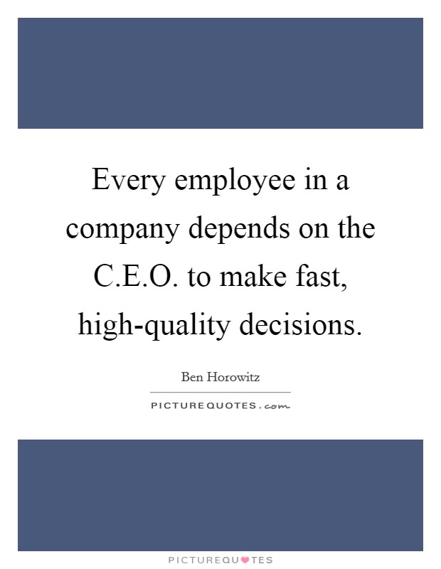 Every employee in a company depends on the C.E.O. to make fast, high-quality decisions. Picture Quote #1