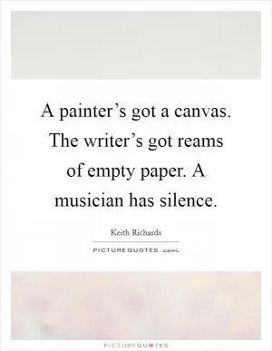 A painter’s got a canvas. The writer’s got reams of empty paper. A musician has silence Picture Quote #1