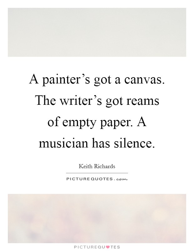 A painter's got a canvas. The writer's got reams of empty paper. A musician has silence. Picture Quote #1