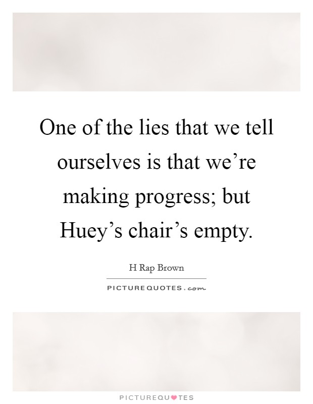 One of the lies that we tell ourselves is that we're making progress; but Huey's chair's empty. Picture Quote #1