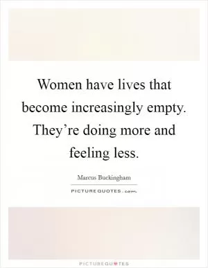 Women have lives that become increasingly empty. They’re doing more and feeling less Picture Quote #1