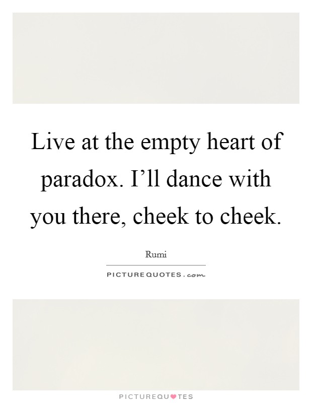 Live at the empty heart of paradox. I'll dance with you there, cheek to cheek. Picture Quote #1