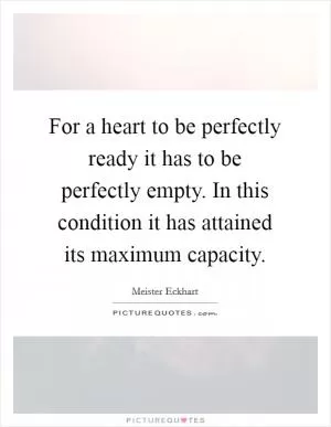 For a heart to be perfectly ready it has to be perfectly empty. In this condition it has attained its maximum capacity Picture Quote #1