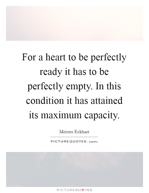 For a heart to be perfectly ready it has to be perfectly empty. In this condition it has attained its maximum capacity. Picture Quote #1