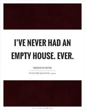 I’ve never had an empty house. Ever Picture Quote #1