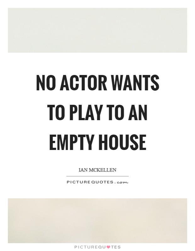 No actor wants to play to an empty house Picture Quote #1