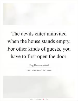 The devils enter uninvited when the house stands empty. For other kinds of guests, you have to first open the door Picture Quote #1