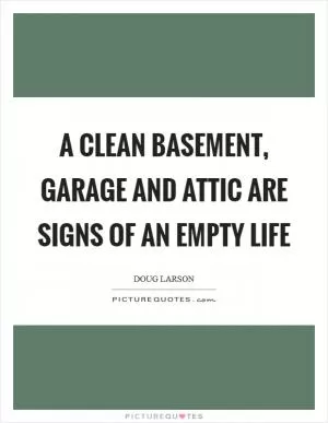 A clean basement, garage and attic are signs of an empty life Picture Quote #1