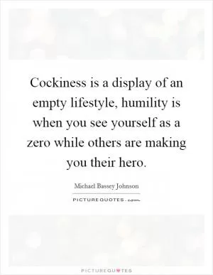 Cockiness is a display of an empty lifestyle, humility is when you see yourself as a zero while others are making you their hero Picture Quote #1