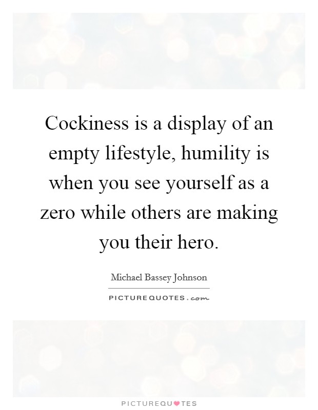Cockiness is a display of an empty lifestyle, humility is when you see yourself as a zero while others are making you their hero. Picture Quote #1
