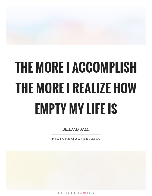 The more I accomplish the more I realize how empty my life is Picture Quote #1