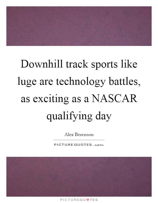Downhill track sports like luge are technology battles, as exciting as a NASCAR qualifying day Picture Quote #1