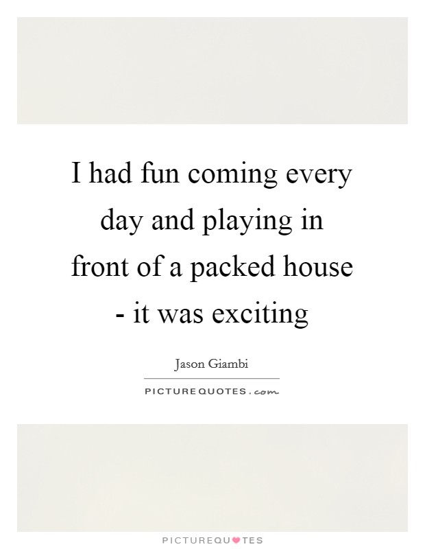 I had fun coming every day and playing in front of a packed house - it was exciting Picture Quote #1