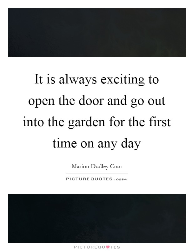 It is always exciting to open the door and go out into the garden for the first time on any day Picture Quote #1