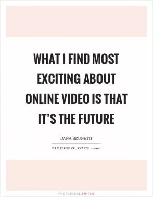What I find most exciting about online video is that it’s the future Picture Quote #1