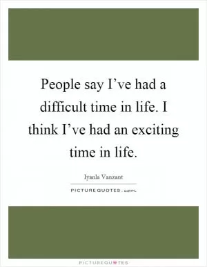 People say I’ve had a difficult time in life. I think I’ve had an exciting time in life Picture Quote #1