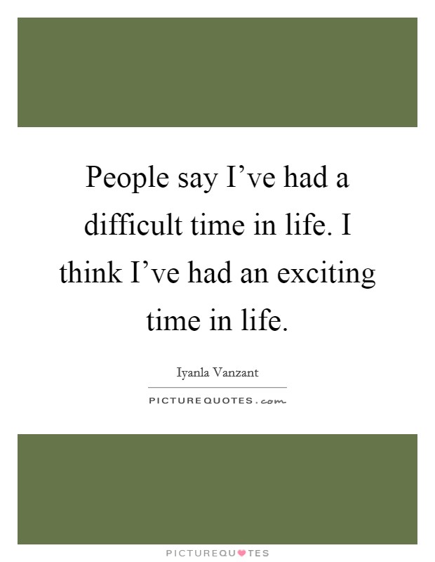 People say I've had a difficult time in life. I think I've had an exciting time in life. Picture Quote #1