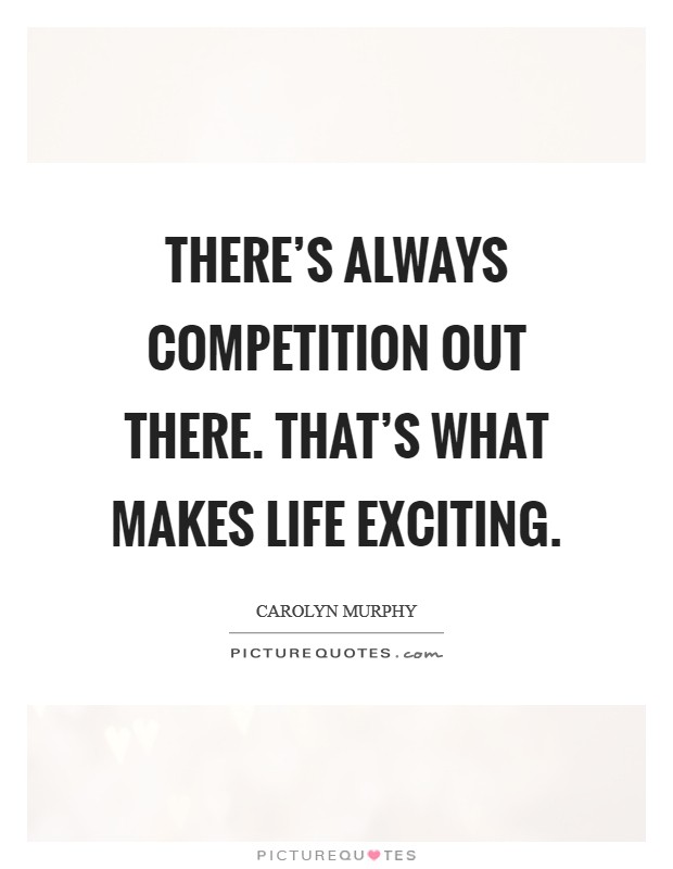 There's always competition out there. That's what makes life exciting. Picture Quote #1