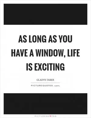As long as you have a window, life is exciting Picture Quote #1
