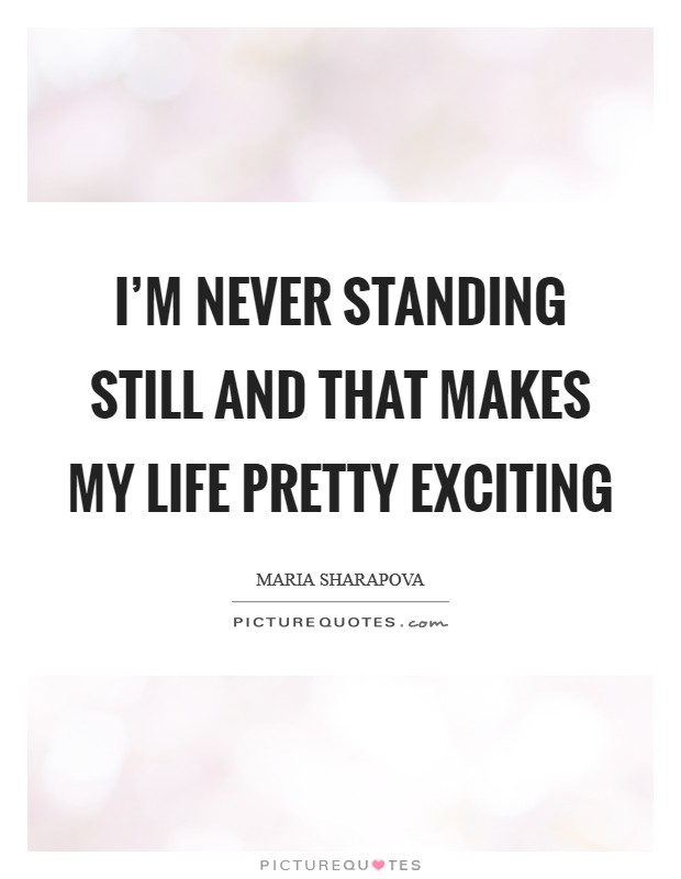 I'm never standing still and that makes my life pretty exciting Picture Quote #1