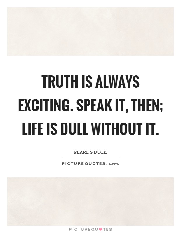 Truth is always exciting. Speak it, then; life is dull without it. Picture Quote #1
