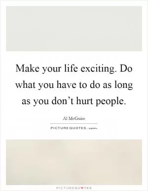 Make your life exciting. Do what you have to do as long as you don’t hurt people Picture Quote #1