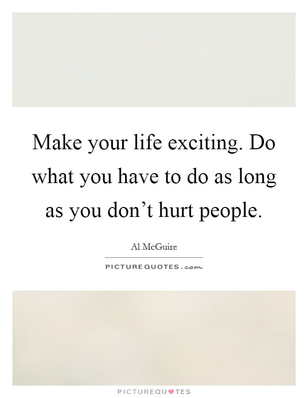 Make your life exciting. Do what you have to do as long as you don't hurt people. Picture Quote #1