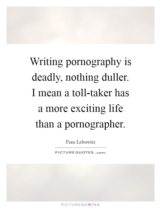 Writing pornography is deadly, nothing duller. I mean a toll-taker has a more exciting life than a pornographer. Picture Quote #1