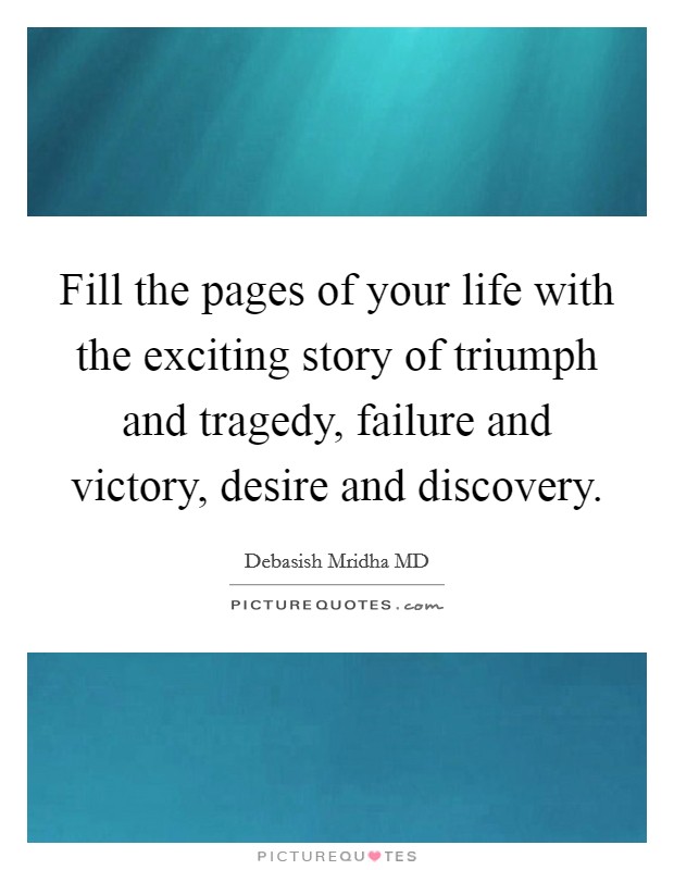 Fill the pages of your life with the exciting story of triumph and tragedy, failure and victory, desire and discovery. Picture Quote #1